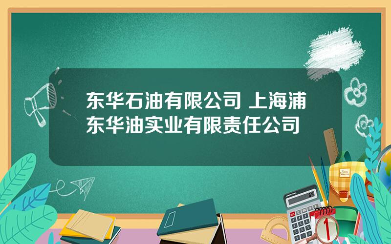 东华石油有限公司 上海浦东华油实业有限责任公司